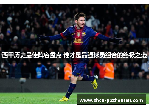 西甲历史最佳阵容盘点 谁才是最强球员组合的终极之选