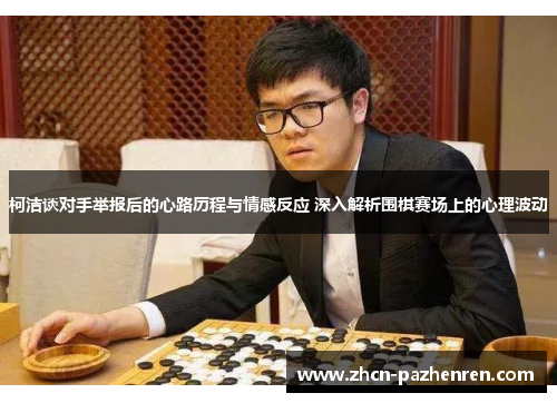 柯洁谈对手举报后的心路历程与情感反应 深入解析围棋赛场上的心理波动