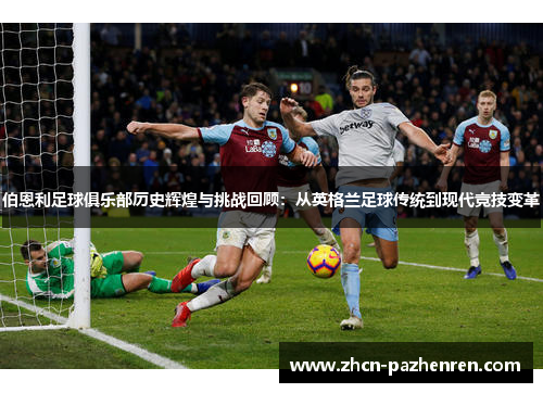 伯恩利足球俱乐部历史辉煌与挑战回顾：从英格兰足球传统到现代竞技变革
