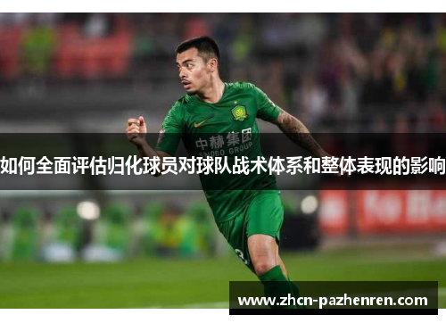 如何全面评估归化球员对球队战术体系和整体表现的影响