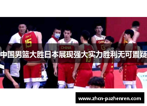 中国男篮大胜日本展现强大实力胜利无可置疑