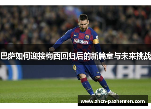 巴萨如何迎接梅西回归后的新篇章与未来挑战