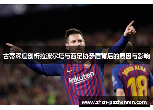 古蒂深度剖析拉波尔塔与西足协矛盾背后的原因与影响