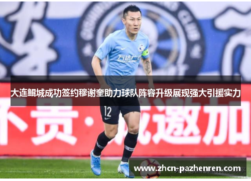 大连鲲城成功签约穆谢奎助力球队阵容升级展现强大引援实力