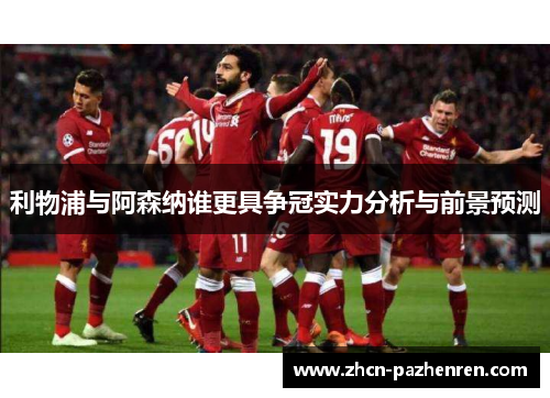 利物浦与阿森纳谁更具争冠实力分析与前景预测