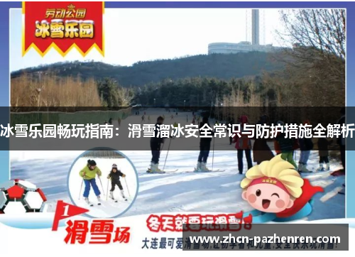 冰雪乐园畅玩指南：滑雪溜冰安全常识与防护措施全解析