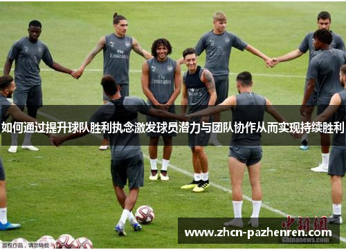 如何通过提升球队胜利执念激发球员潜力与团队协作从而实现持续胜利