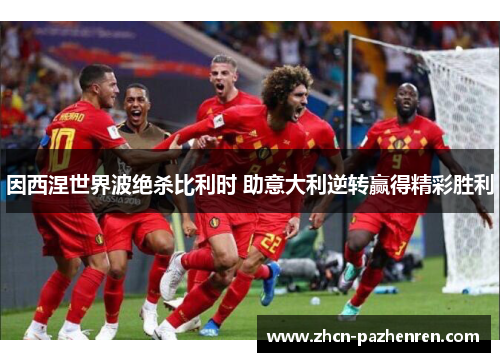 因西涅世界波绝杀比利时 助意大利逆转赢得精彩胜利