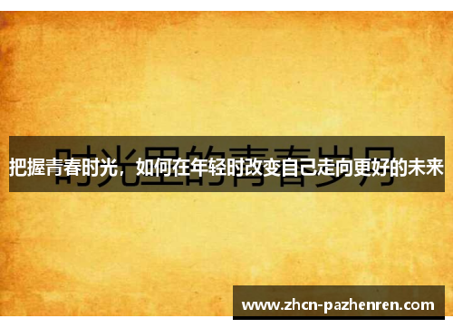 把握青春时光，如何在年轻时改变自己走向更好的未来