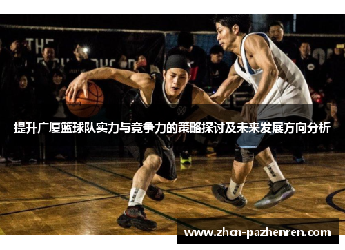 提升广厦篮球队实力与竞争力的策略探讨及未来发展方向分析