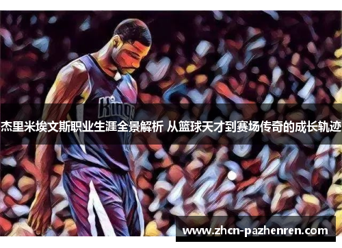 杰里米埃文斯职业生涯全景解析 从篮球天才到赛场传奇的成长轨迹