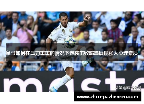 皇马如何在压力重重的情况下逆袭击败蝙蝠展现强大心理素质