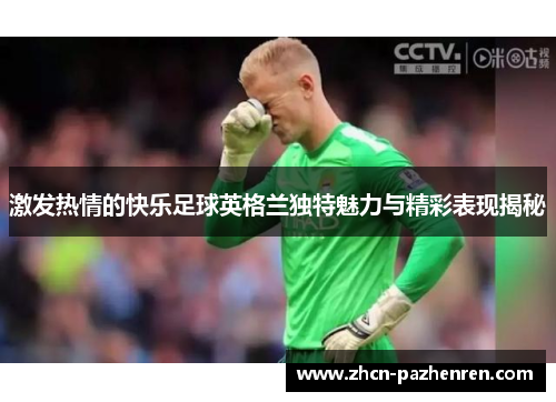 激发热情的快乐足球英格兰独特魅力与精彩表现揭秘