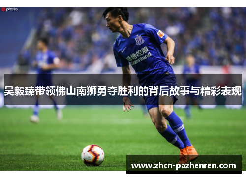 吴毅臻带领佛山南狮勇夺胜利的背后故事与精彩表现