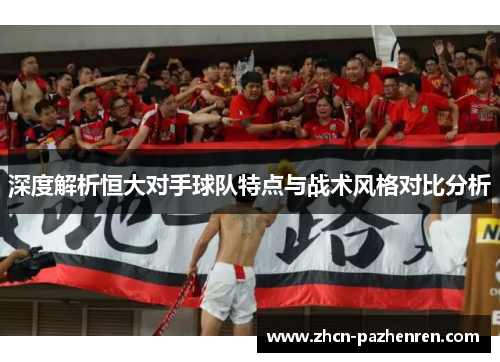 深度解析恒大对手球队特点与战术风格对比分析