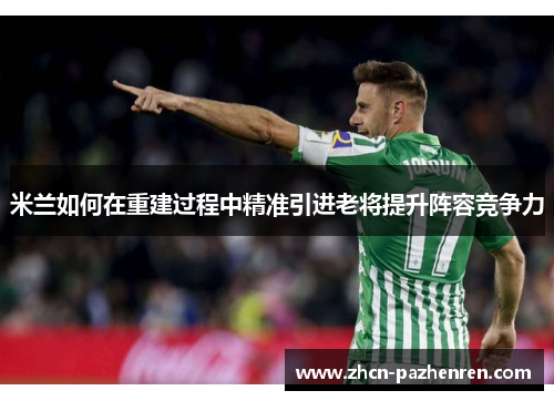 米兰如何在重建过程中精准引进老将提升阵容竞争力