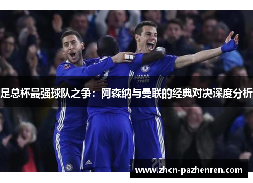 足总杯最强球队之争：阿森纳与曼联的经典对决深度分析