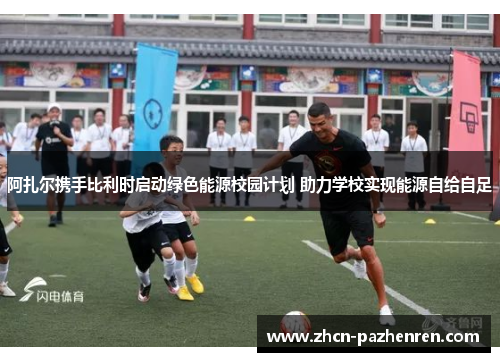 阿扎尔携手比利时启动绿色能源校园计划 助力学校实现能源自给自足