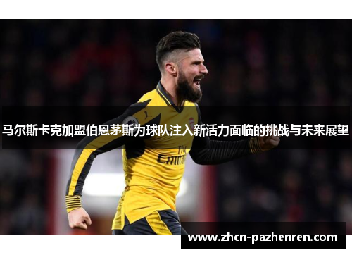 马尔斯卡克加盟伯恩茅斯为球队注入新活力面临的挑战与未来展望