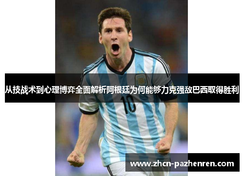 从技战术到心理博弈全面解析阿根廷为何能够力克强敌巴西取得胜利