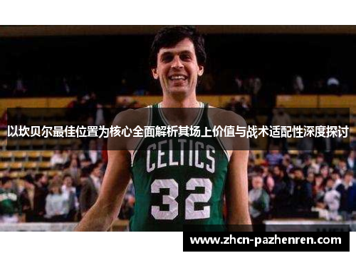 以坎贝尔最佳位置为核心全面解析其场上价值与战术适配性深度探讨