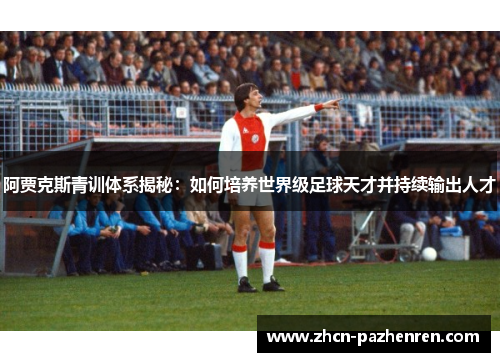 阿贾克斯青训体系揭秘：如何培养世界级足球天才并持续输出人才