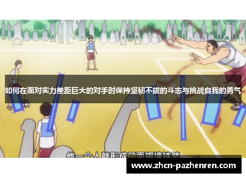 如何在面对实力差距巨大的对手时保持坚韧不拔的斗志与挑战自我的勇气