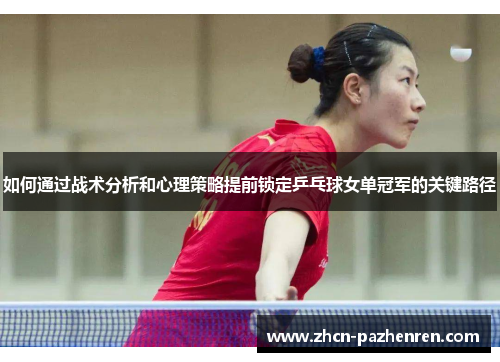 如何通过战术分析和心理策略提前锁定乒乓球女单冠军的关键路径 如何通过战术分析和心理策略提前锁定乒乓球女单冠军的关键路径