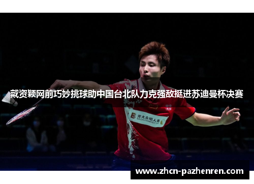 戴资颖网前巧妙挑球助中国台北队力克强敌挺进苏迪曼杯决赛