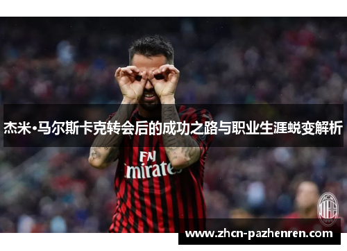 杰米·马尔斯卡克转会后的成功之路与职业生涯蜕变解析