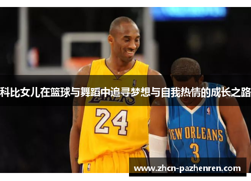 科比女儿在篮球与舞蹈中追寻梦想与自我热情的成长之路