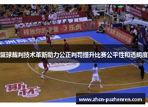 篮球裁判技术革新助力公正判罚提升比赛公平性和透明度 篮球裁判技术革新助力公正判罚提升比赛公平性和透明度