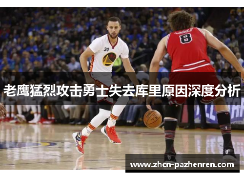 老鹰猛烈攻击勇士失去库里原因深度分析 老鹰猛烈攻击勇士失去库里原因深度分析