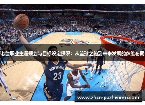 老詹职业生涯规划与目标设定探索:从篮球之路到未来发展的多维布局 老詹职业生涯规划与目标设定探索:从篮球之路到未来发展的多维布局