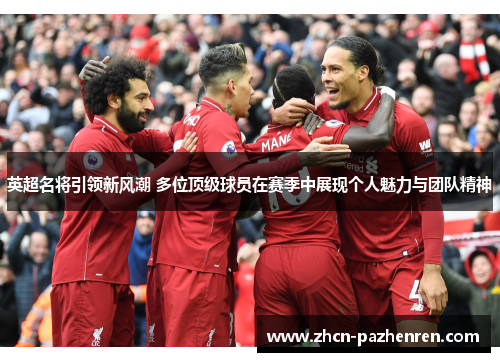 英超名将引领新风潮 多位顶级球员在赛季中展现个人魅力与团队精神 英超名将引领新风潮 多位顶级球员在赛季中展现个人魅力与团队精神