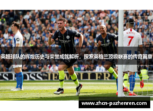 英超球队的辉煌历史与荣誉成就解析,探索英格兰顶级联赛的传奇篇章 英超球队的辉煌历史与荣誉成就解析,探索英格兰顶级联赛的传奇篇章