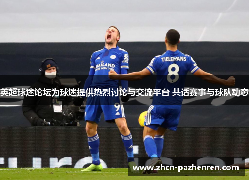 英超球迷论坛为球迷提供热烈讨论与交流平台 共话赛事与球队动态 英超球迷论坛为球迷提供热烈讨论与交流平台 共话赛事与球队动态