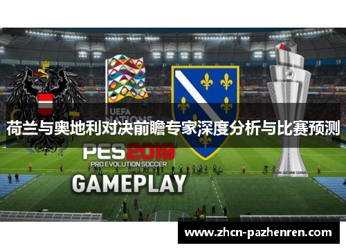 荷兰与奥地利对决前瞻专家深度分析与比赛预测 荷兰与奥地利对决前瞻专家深度分析与比赛预测