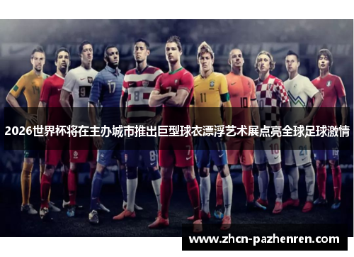 2026世界杯将在主办城市推出巨型球衣漂浮艺术展点亮全球足球激情 2026世界杯将在主办城市推出巨型球衣漂浮艺术展点亮全球足球激情