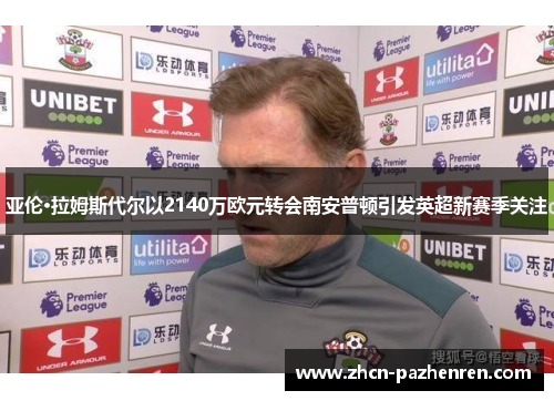 亚伦·拉姆斯代尔以2140万欧元转会南安普顿引发英超新赛季关注 亚伦·拉姆斯代尔以2140万欧元转会南安普顿引发英超新赛季关注