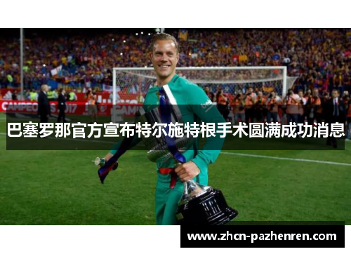 巴塞罗那官方宣布特尔施特根手术圆满成功消息 巴塞罗那官方宣布特尔施特根手术圆满成功消息