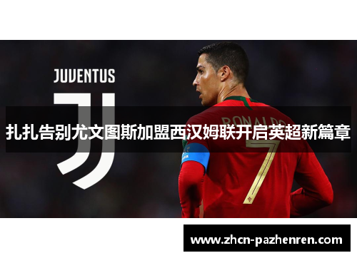 扎扎告别尤文图斯加盟西汉姆联开启英超新篇章 扎扎告别尤文图斯加盟西汉姆联开启英超新篇章
