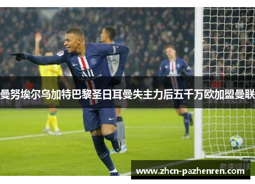 曼努埃尔乌加特巴黎圣日耳曼失主力后五千万欧加盟曼联 曼努埃尔乌加特巴黎圣日耳曼失主力后五千万欧加盟曼联