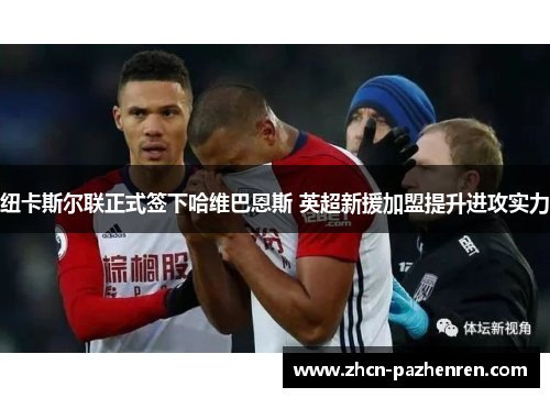 纽卡斯尔联正式签下哈维巴恩斯 英超新援加盟提升进攻实力 纽卡斯尔联正式签下哈维巴恩斯 英超新援加盟提升进攻实力