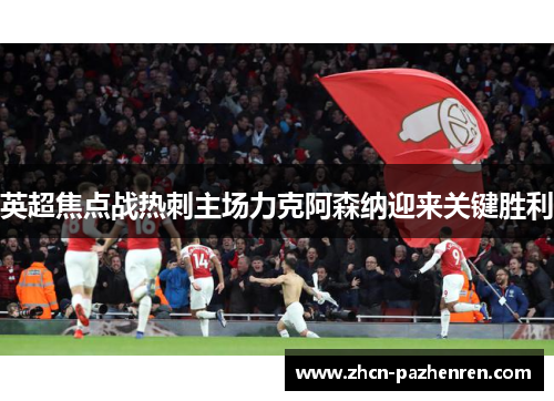 英超焦点战热刺主场力克阿森纳迎来关键胜利 英超焦点战热刺主场力克阿森纳迎来关键胜利