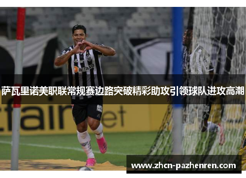 萨瓦里诺美职联常规赛边路突破精彩助攻引领球队进攻高潮 萨瓦里诺美职联常规赛边路突破精彩助攻引领球队进攻高潮