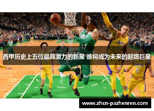 西甲历史上五位最具潜力的新星 谁将成为未来的超级巨星