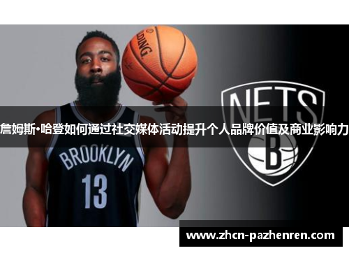 詹姆斯·哈登如何通过社交媒体活动提升个人品牌价值及商业影响力 詹姆斯·哈登如何通过社交媒体活动提升个人品牌价值及商业影响力