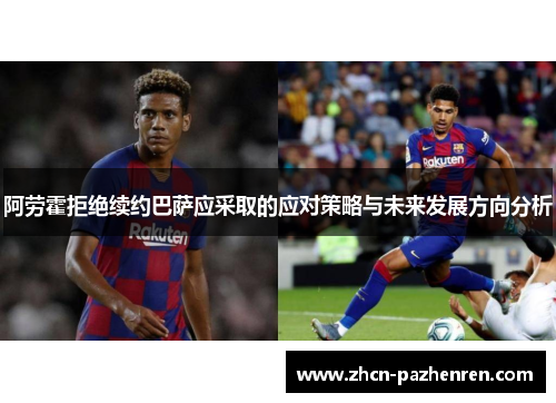 阿劳霍拒绝续约巴萨应采取的应对策略与未来发展方向分析