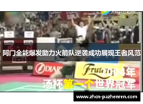 阿门全能爆发助力火箭队逆袭成功展现王者风范